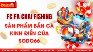 Fc Fa Chai Fishing - Sản Phẩm Bắn Cá Kinh Điển Của Sodo66