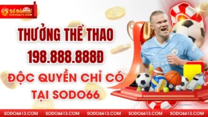 Thưởng thể thao 198.888.888đ - Độc Quyền Chỉ Có Tại Sodo66